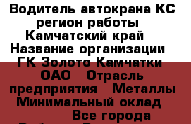 Водитель автокрана КС(регион работы - Камчатский край) › Название организации ­ ГК Золото Камчатки, ОАО › Отрасль предприятия ­ Металлы › Минимальный оклад ­ 52 000 - Все города Работа » Вакансии   . Мордовия респ.